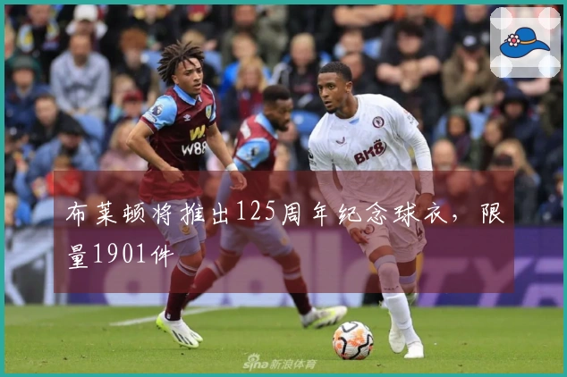 布莱顿将推出125周年纪念球衣,限量1901件